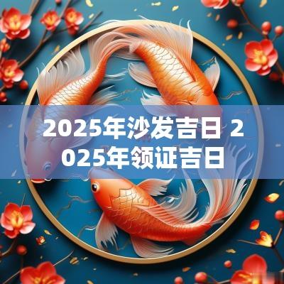 2025年沙发吉日 2025年领证吉日