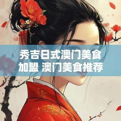 秀吉日式澳门美食加盟 澳门美食推荐