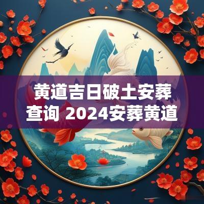 黄道吉日破土安葬查询 2025安葬黄道吉日查询表