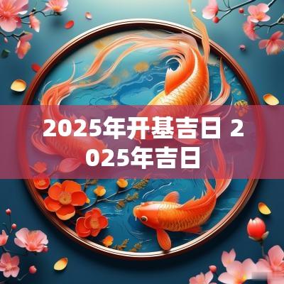 2025年开基吉日 2025年吉日