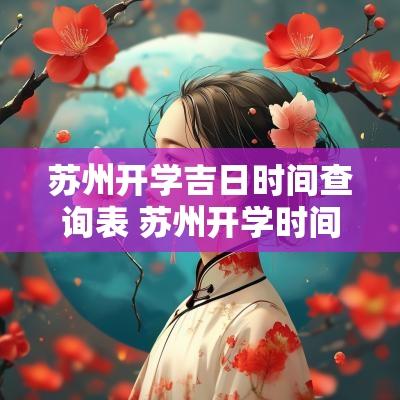 苏州开学吉日时间查询表 苏州开学时间2025最新消息查询