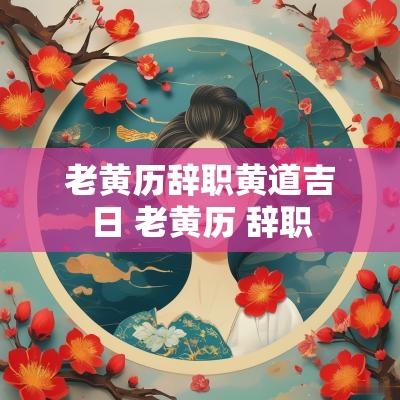 老黄历辞职黄道吉日 老黄历 辞职