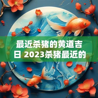 最近杀猪的黄道吉日 2025杀猪最近的日子哪天好
