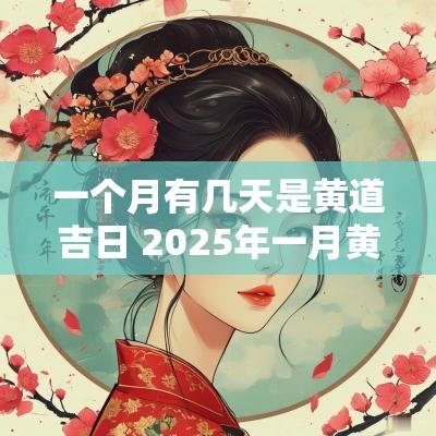 一个月有几天是黄道吉日 2025年一月黄道吉日是哪几天