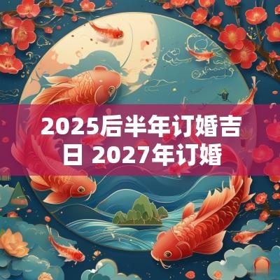 2025后半年订婚吉日 2027年订婚