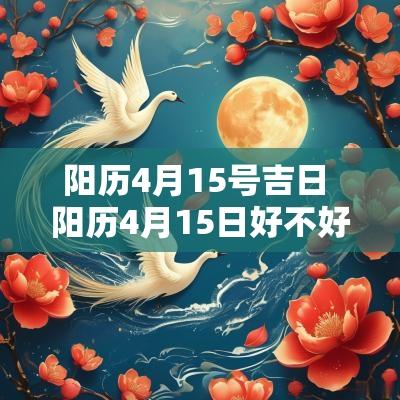 阳历4月15号吉日 阳历4月15日好不好