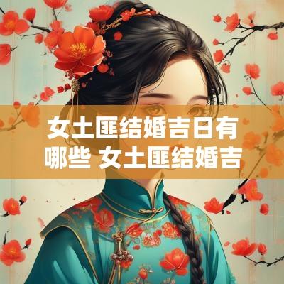 女土匪结婚吉日有哪些 女土匪结婚吉日有哪些呢