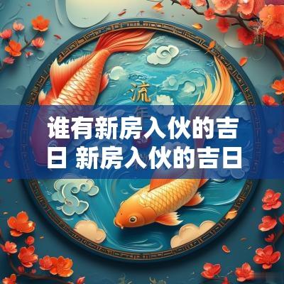 谁有新房入伙的吉日 新房入伙的吉日和时间