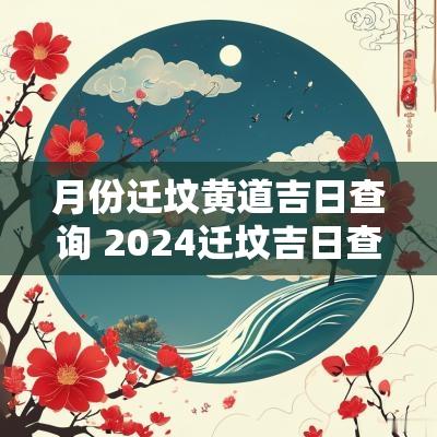 月份迁坟黄道吉日查询 2025迁坟吉日查询表