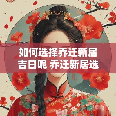 如何选择乔迁新居吉日呢 乔迁新居选择什么日子最好