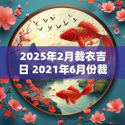 2025年2月裁衣吉日 2025年6月份裁衣吉日