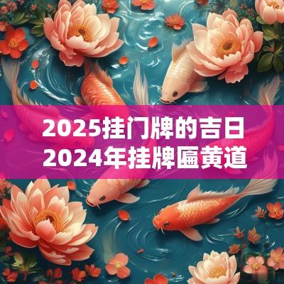 2025挂门牌的吉日 2025年挂牌匾黄道吉日