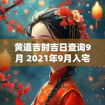 黄道吉时吉日查询9月 2025年9月入宅黄道吉日吉时查询