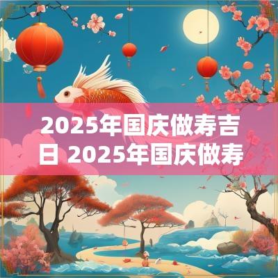 2025年国庆做寿吉日 2025年国庆做寿吉日是哪一天