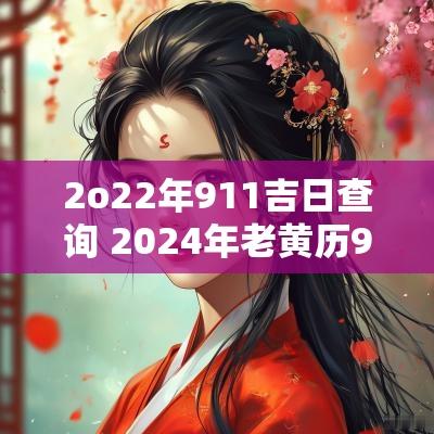 2o22年911吉日查询 2025年老黄历911查询吉日