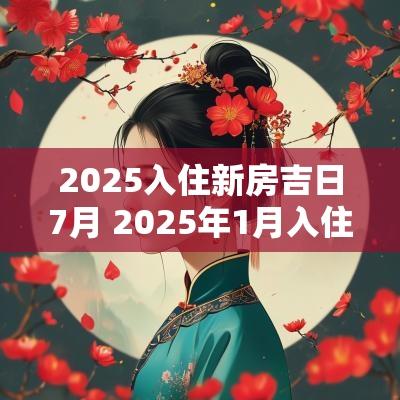 2025入住新房吉日7月 2025年1月入住新房吉日查询