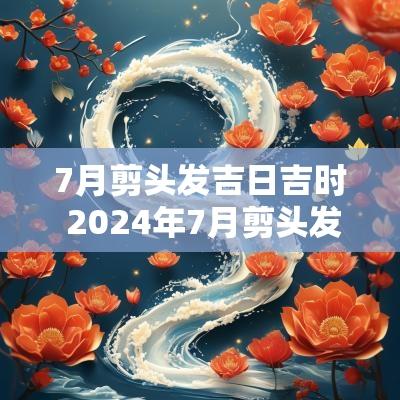 7月剪头发吉日吉时 2025年7月剪头发的黄道吉日