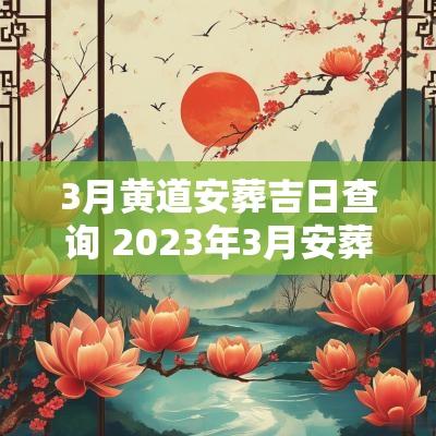 3月黄道安葬吉日查询 2025年3月安葬黄道吉日一览表
