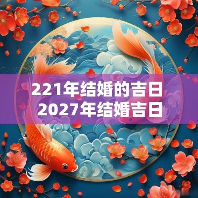 221年结婚的吉日 2027年结婚吉日