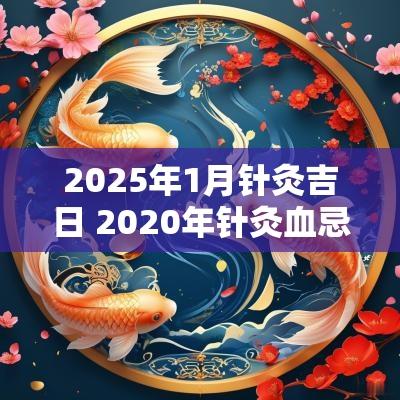 2025年1月针灸吉日 2025年针灸血忌日表