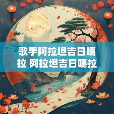 歌手阿拉坦吉日嘎拉 阿拉坦吉日嘎拉歌手