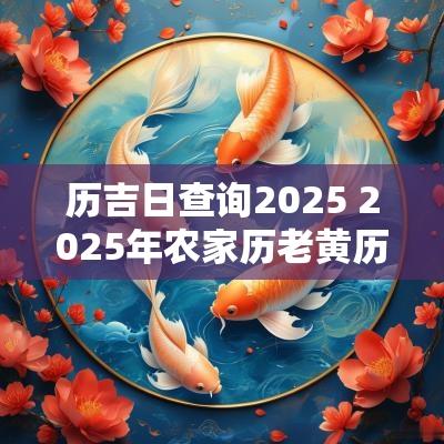 历吉日查询2025 2025年农家历老黄历吉日查询