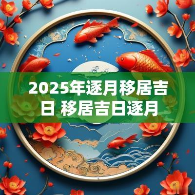 2025年逐月移居吉日 移居吉日逐月