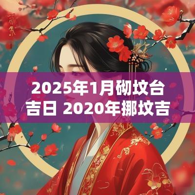 2025年1月砌坟台吉日 2025年挪坟吉日一览表