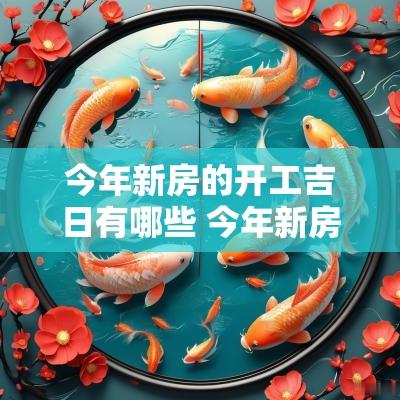 今年新房的开工吉日有哪些 今年新房的开工吉日有哪些日子