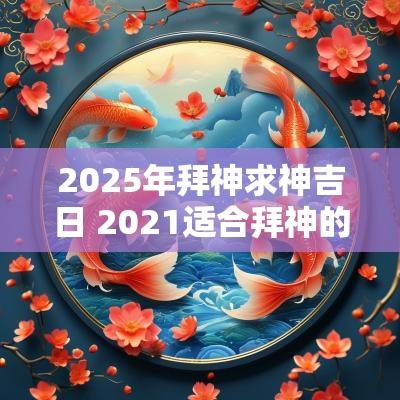 2025年拜神求神吉日 2025适合拜神的日子