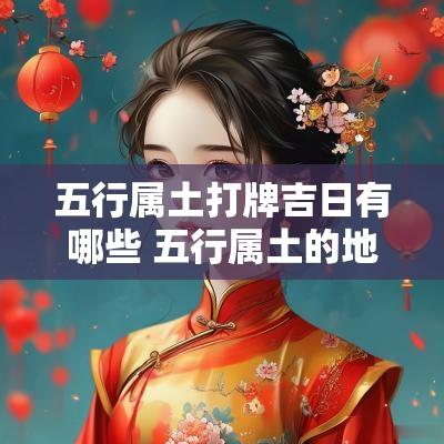 五行属土打牌吉日有哪些 五行属土的地方摆什么