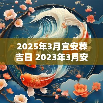 2025年3月宜安葬吉日 2025年3月安葬吉日吉时查询
