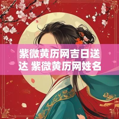 紫微黄历网吉日送达 紫微黄历网姓名配对