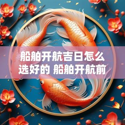 船舶开航吉日怎么选好的 船舶开航前会议注意事项