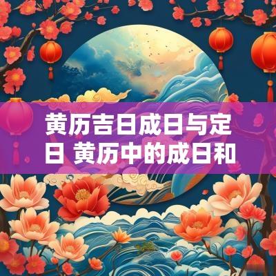 黄历吉日成日与定日 黄历中的成日和定日哪个好