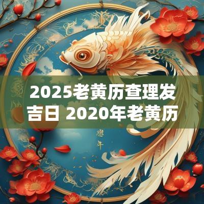 2025老黄历查理发吉日 2025年老黄历理发吉日吉时查询