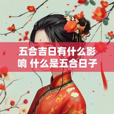 五合吉日有什么影响 什么是五合日子