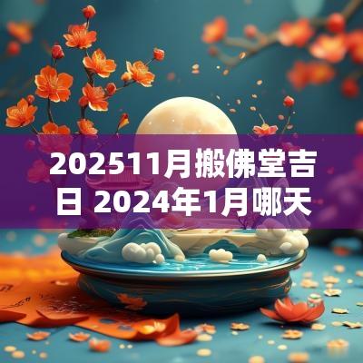 202511月搬佛堂吉日 2025年1月哪天搬佛堂