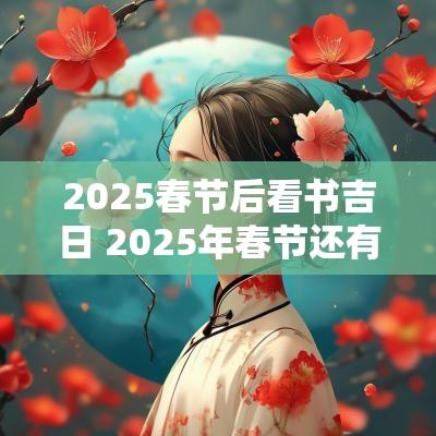 2025春节后看书吉日 2025年春节还有多久