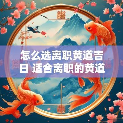 怎么选离职黄道吉日 适合离职的黄道吉日2025
