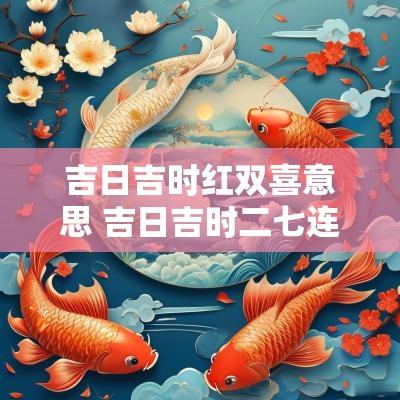吉日吉时红双喜意思 吉日吉时二七连是什么意思