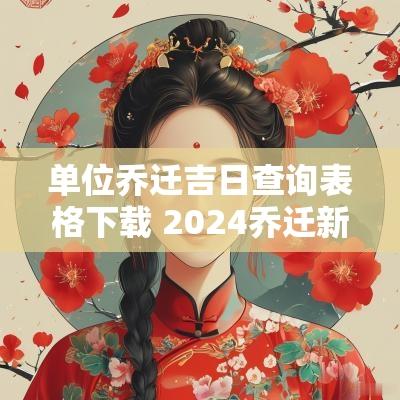 单位乔迁吉日查询表格下载 2025乔迁新居吉日查询表