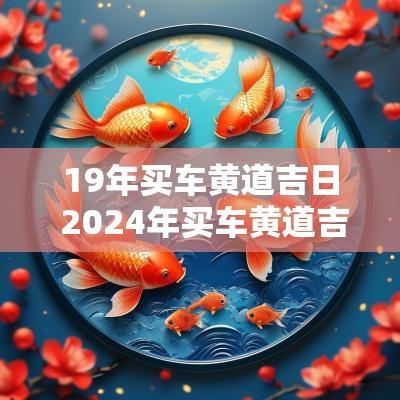 19年买车黄道吉日 2025年买车黄道吉日查询
