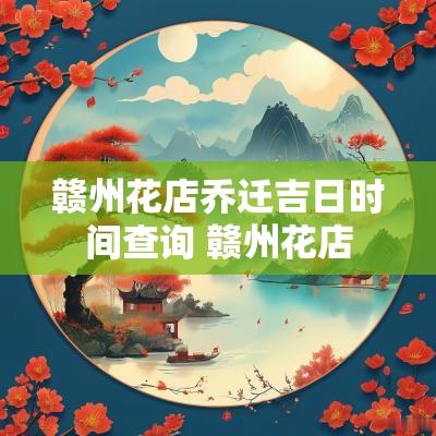 赣州花店乔迁吉日时间查询 赣州花店