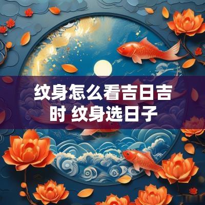 纹身怎么看吉日吉时 纹身选日子