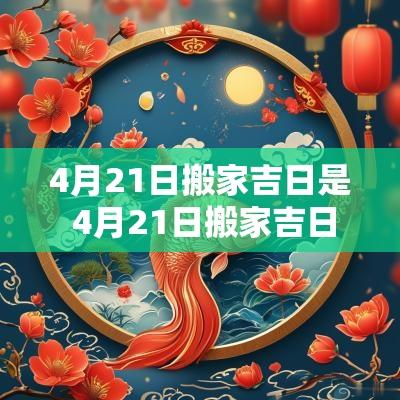 4月21日搬家吉日是 4月21日搬家吉日是什么