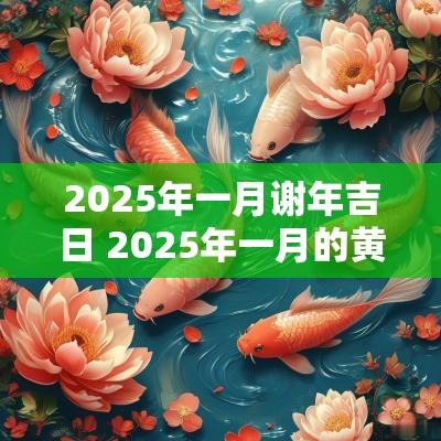 2025年一月谢年吉日 2025年一月的黄道吉日