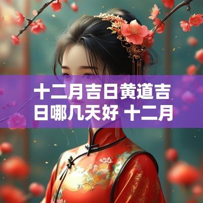 十二月吉日黄道吉日哪几天好 十二月吉日黄道吉日