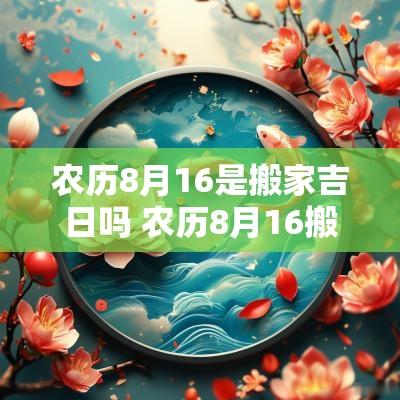 农历8月16是搬家吉日吗 农历8月16搬家日子好不好