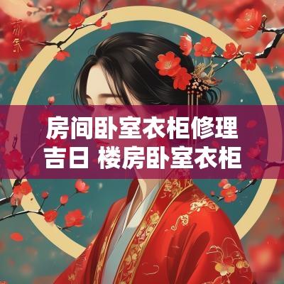 房间卧室衣柜修理吉日 楼房卧室衣柜装修效果图